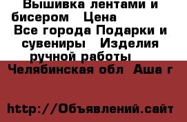 Вышивка лентами и бисером › Цена ­ 25 000 - Все города Подарки и сувениры » Изделия ручной работы   . Челябинская обл.,Аша г.